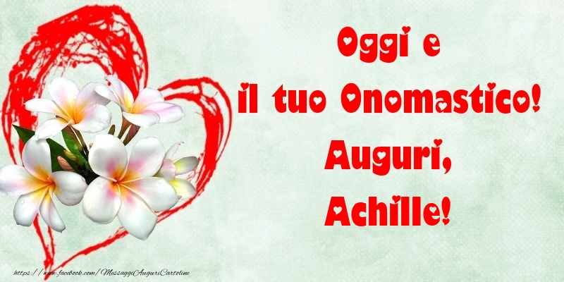 Oggi e il tuo Onomastico! Auguri, Achille - Cartoline onomastico con fiori