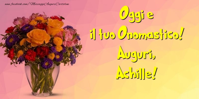 Oggi e il tuo Onomastico! Auguri, Achille - Cartoline onomastico con mazzo di fiori