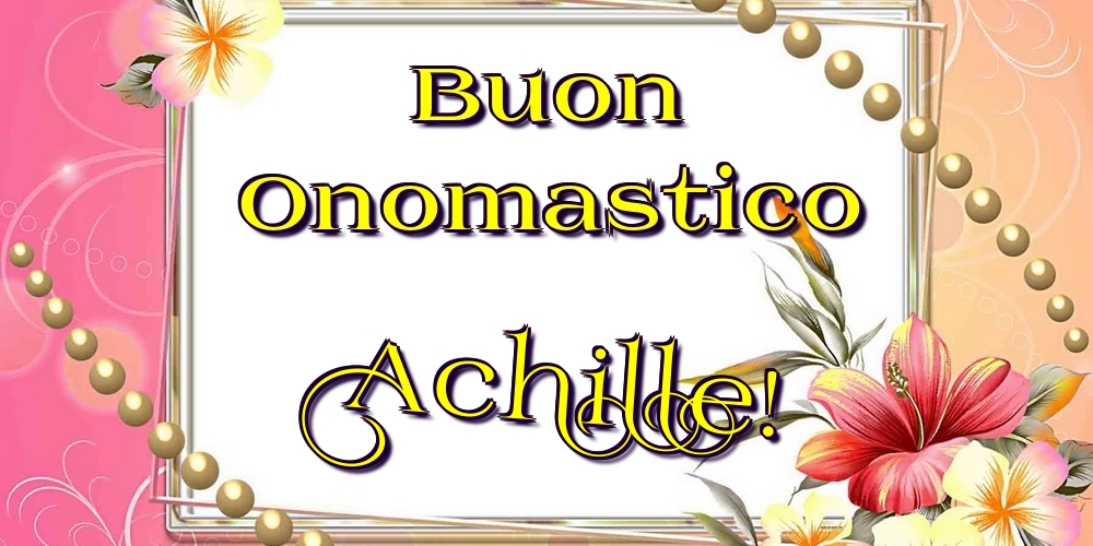 Buon Onomastico Achille! - Cartoline onomastico con fiori