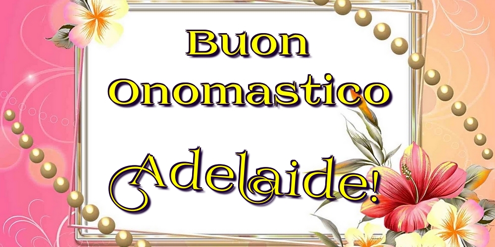 Buon Onomastico Adelaide! - Cartoline onomastico con fiori