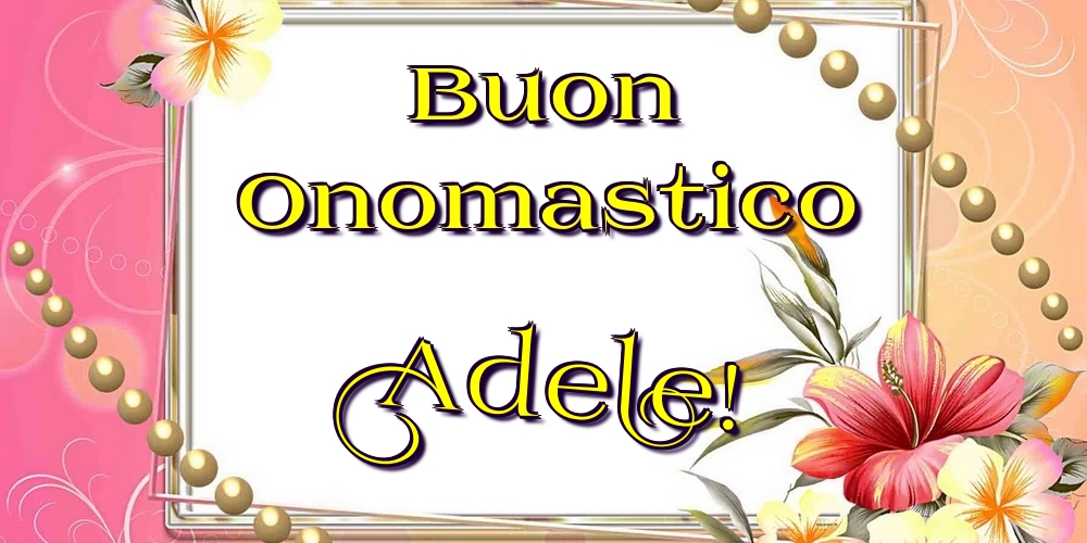 Buon Onomastico Adele! - Cartoline onomastico con fiori
