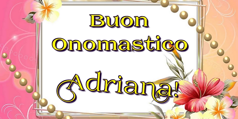 Buon Onomastico Adriana! - Cartoline onomastico con fiori