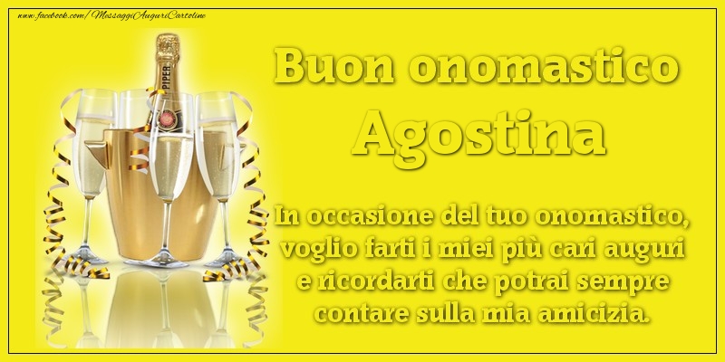 Buon onomastico Agostina. In occasione del tuo onomastico, voglio farti i miei più cari auguri e ricordarti che potrai sempre contare sulla mia amicizia. - Cartoline onomastico con champagne