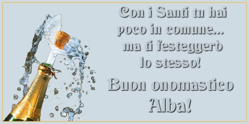 Con i Santi tu hai poco in comune... ma ti festeggerò lo stesso! Buon onomastico Alba - Cartoline onomastico con champagne