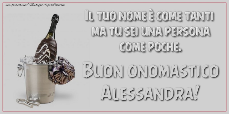 Il tuo nome è come tanti ma tu sei una persona come poche. Buon onomastico, Alessandra - Cartoline onomastico con champagne