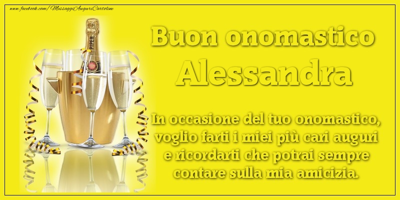 Buon onomastico Alessandra. In occasione del tuo onomastico, voglio farti i miei più cari auguri e ricordarti che potrai sempre contare sulla mia amicizia. - Cartoline onomastico con champagne