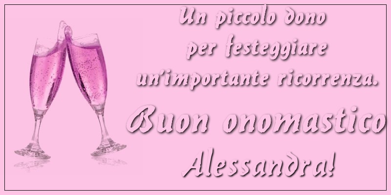 Un piccolo dono per festeggiare un'importante ricorrenza. Buon onomastico Alessandra! - Cartoline onomastico con champagne