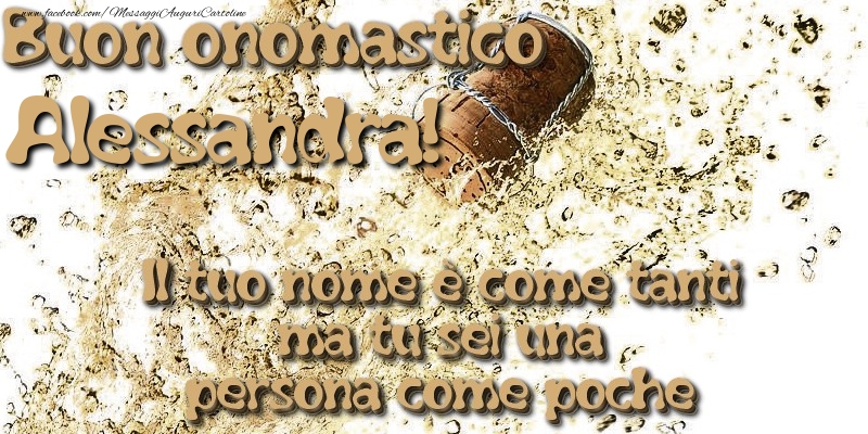 Il tuo nome è come tanti ma tu sei una persona come poche. Buon onomastico Alessandra - Cartoline onomastico con champagne