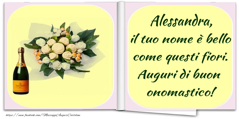 Alessandra, il tuo nome è bello come questi fiori. Auguri di buon  onomastico! - Cartoline onomastico con champagne
