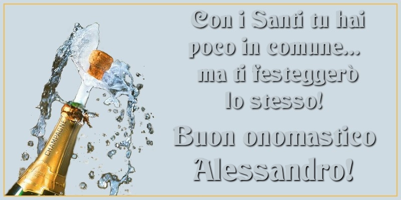 Con i Santi tu hai poco in comune... ma ti festeggerò lo stesso! Buon onomastico Alessandro - Cartoline onomastico con champagne