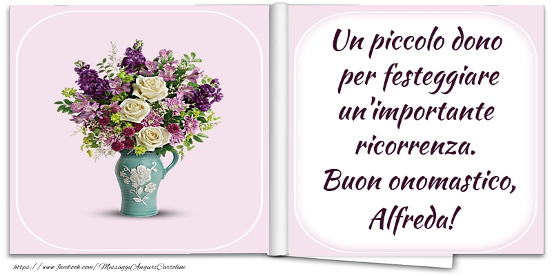 Un piccolo dono  per festeggiare un'importante  ricorrenza.  Buon onomastico, Alfreda! - Cartoline onomastico con fiori