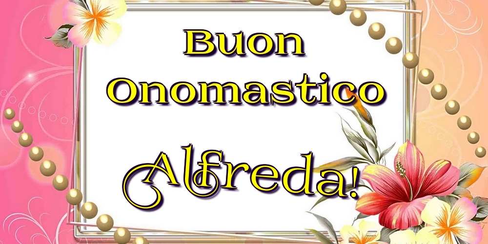 Buon Onomastico Alfreda! - Cartoline onomastico con fiori