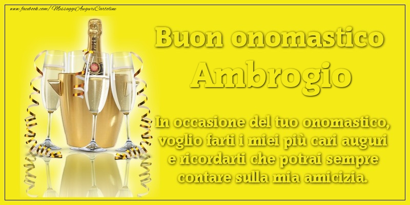 Buon onomastico Ambrogio. In occasione del tuo onomastico, voglio farti i miei più cari auguri e ricordarti che potrai sempre contare sulla mia amicizia. - Cartoline onomastico con champagne