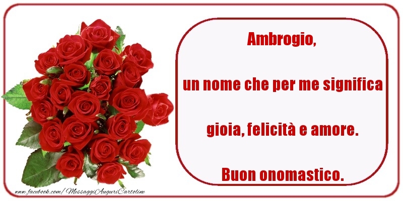 un nome che per me significa gioia, felicità e amore. Buon onomastico. Ambrogio - Cartoline onomastico con rose