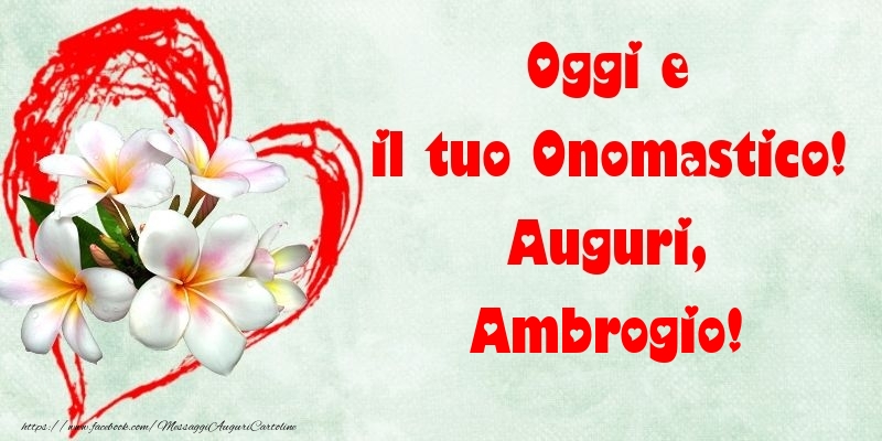 Oggi e il tuo Onomastico! Auguri, Ambrogio - Cartoline onomastico con fiori