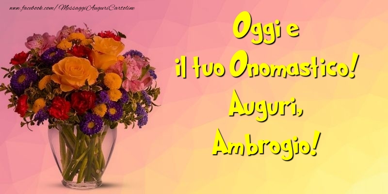 Oggi e il tuo Onomastico! Auguri, Ambrogio - Cartoline onomastico con mazzo di fiori