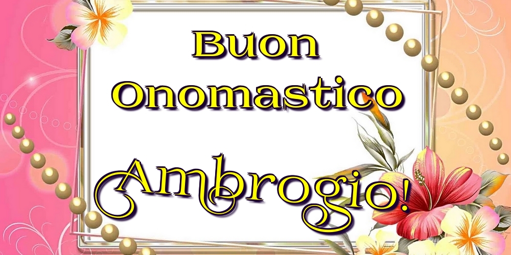 Buon Onomastico Ambrogio! - Cartoline onomastico con fiori