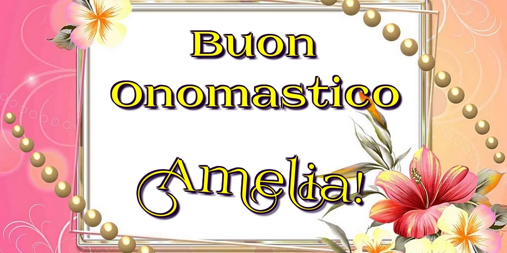 Buon Onomastico Amelia! - Cartoline onomastico con fiori