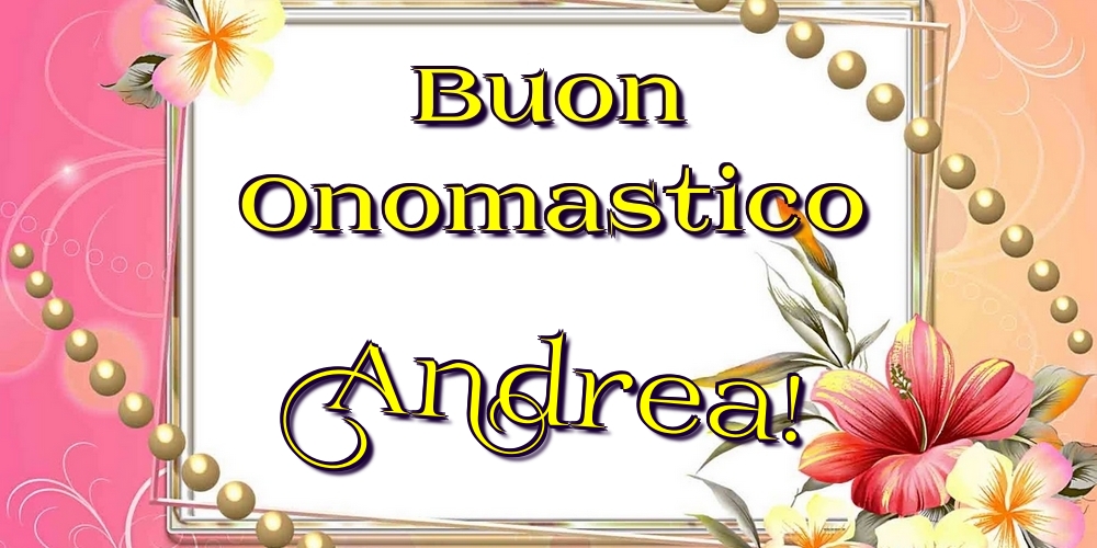 Buon Onomastico Andrea! - Cartoline onomastico con fiori