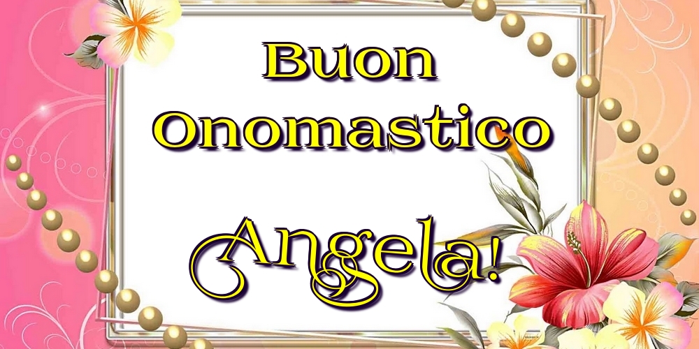 Buon Onomastico Angela! - Cartoline onomastico con fiori