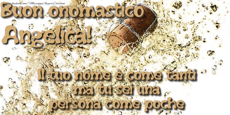 Il tuo nome è come tanti ma tu sei una persona come poche. Buon onomastico Angelica - Cartoline onomastico con champagne