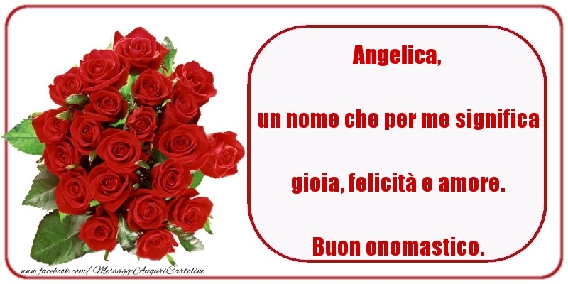 un nome che per me significa gioia, felicità e amore. Buon onomastico. Angelica - Cartoline onomastico con rose