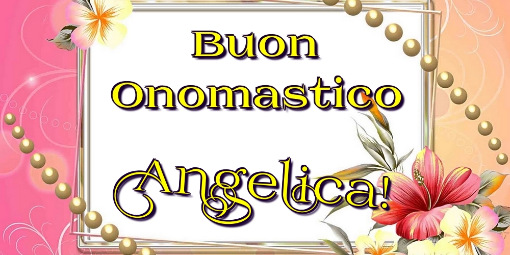 Buon Onomastico Angelica! - Cartoline onomastico con fiori