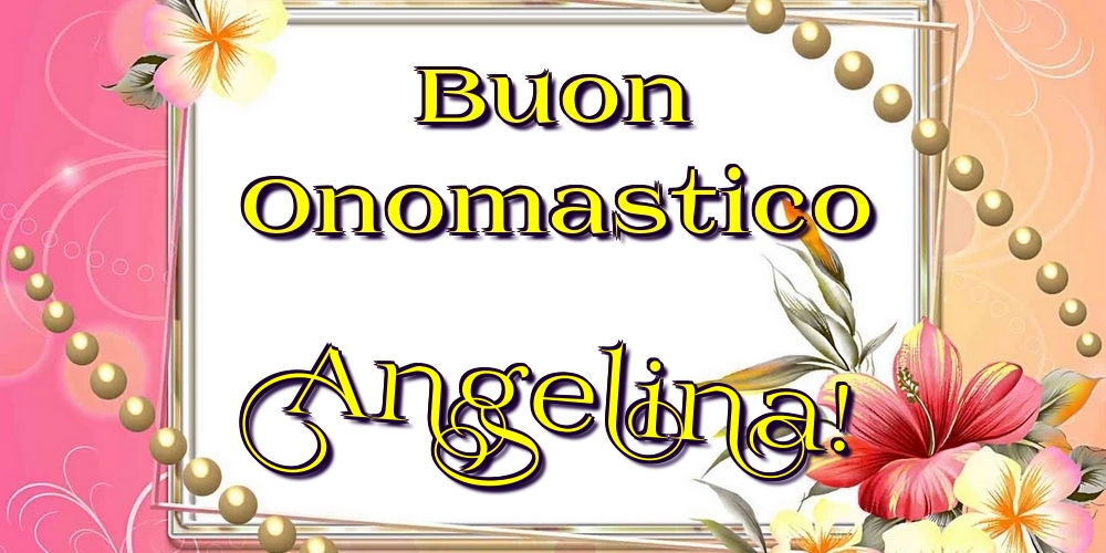 Buon Onomastico Angelina! - Cartoline onomastico con fiori