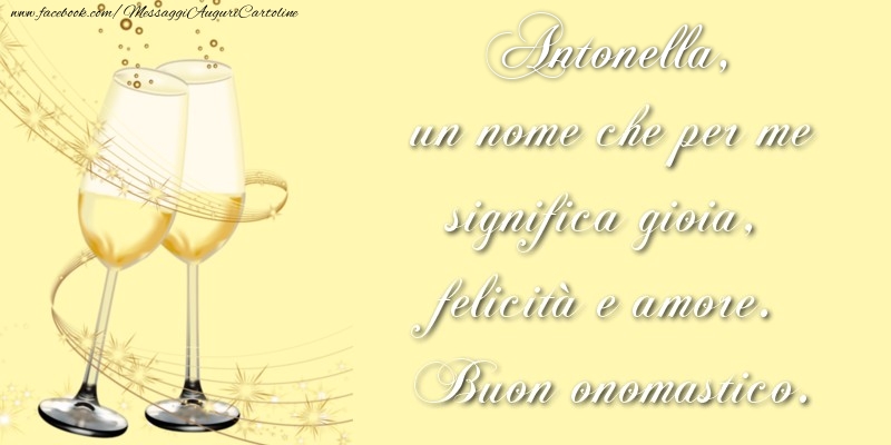 Antonella, un nome che per me significa gioia, felicità e amore. Buon onomastico. - Cartoline onomastico con champagne