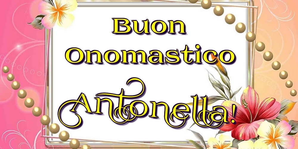 Buon Onomastico Antonella! - Cartoline onomastico con fiori