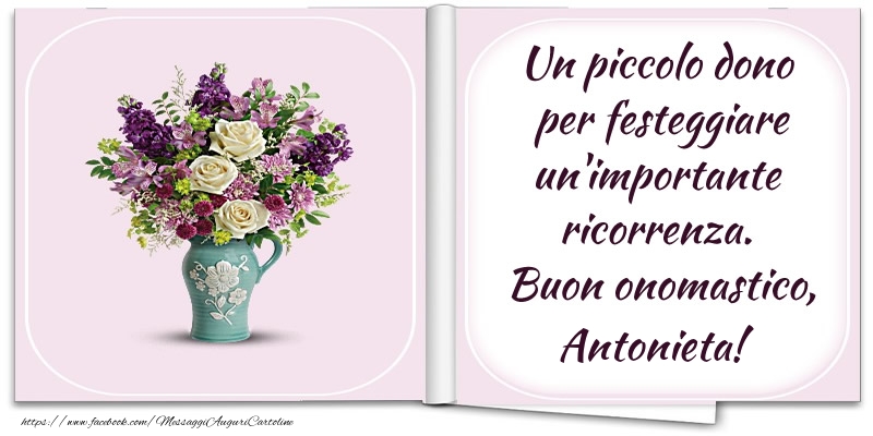 Un piccolo dono  per festeggiare un'importante  ricorrenza.  Buon onomastico, Antonieta! - Cartoline onomastico con fiori