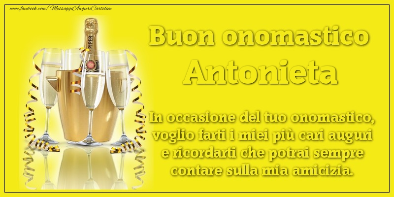 Buon onomastico Antonieta. In occasione del tuo onomastico, voglio farti i miei più cari auguri e ricordarti che potrai sempre contare sulla mia amicizia. - Cartoline onomastico con champagne