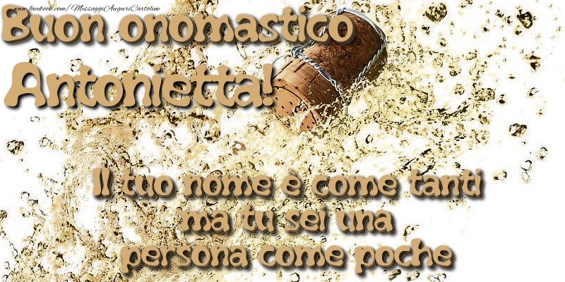 Il tuo nome è come tanti ma tu sei una persona come poche. Buon onomastico Antonietta - Cartoline onomastico con champagne