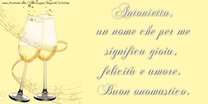 Antonietta, un nome che per me significa gioia, felicità e amore. Buon onomastico. - Cartoline onomastico con champagne