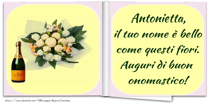 Antonietta, il tuo nome è bello come questi fiori. Auguri di buon  onomastico! - Cartoline onomastico con champagne
