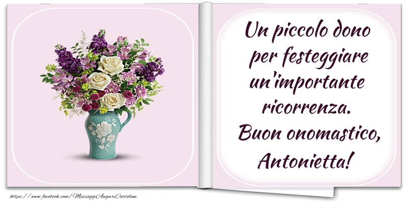 Un piccolo dono  per festeggiare un'importante  ricorrenza.  Buon onomastico, Antonietta! - Cartoline onomastico con fiori