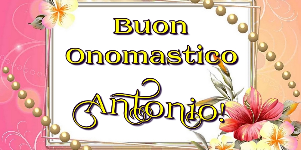 Buon Onomastico Antonio! - Cartoline onomastico con fiori