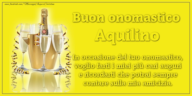 Buon onomastico Aquilino. In occasione del tuo onomastico, voglio farti i miei più cari auguri e ricordarti che potrai sempre contare sulla mia amicizia. - Cartoline onomastico con champagne