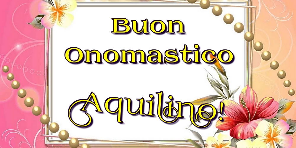 Buon Onomastico Aquilino! - Cartoline onomastico con fiori