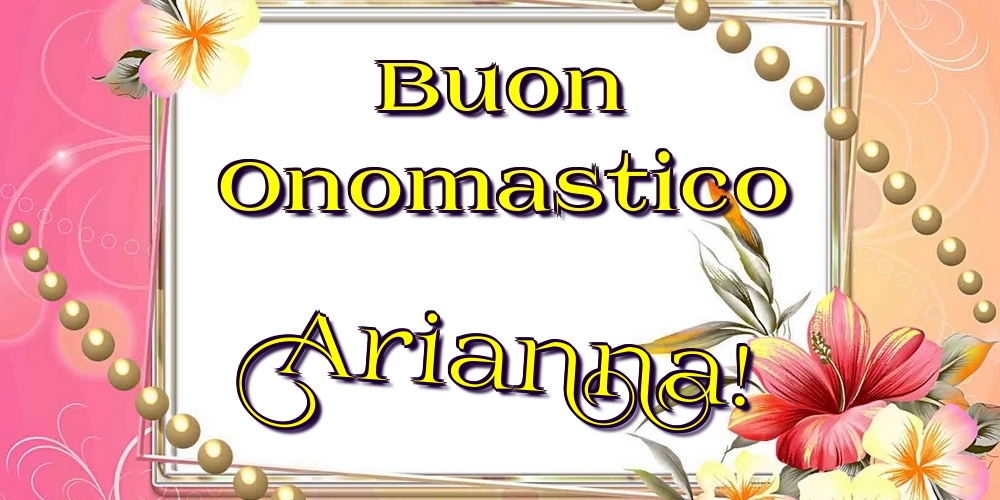 Buon Onomastico Arianna! - Cartoline onomastico con fiori