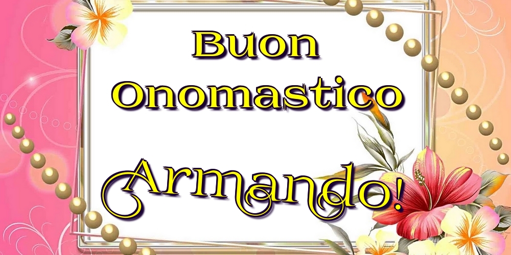 Buon Onomastico Armando! - Cartoline onomastico con fiori