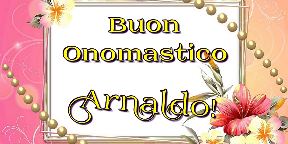 Buon Onomastico Arnaldo! - Cartoline onomastico con fiori