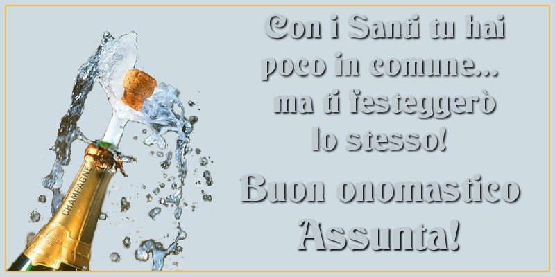 Con i Santi tu hai poco in comune... ma ti festeggerò lo stesso! Buon onomastico Assunta - Cartoline onomastico con champagne