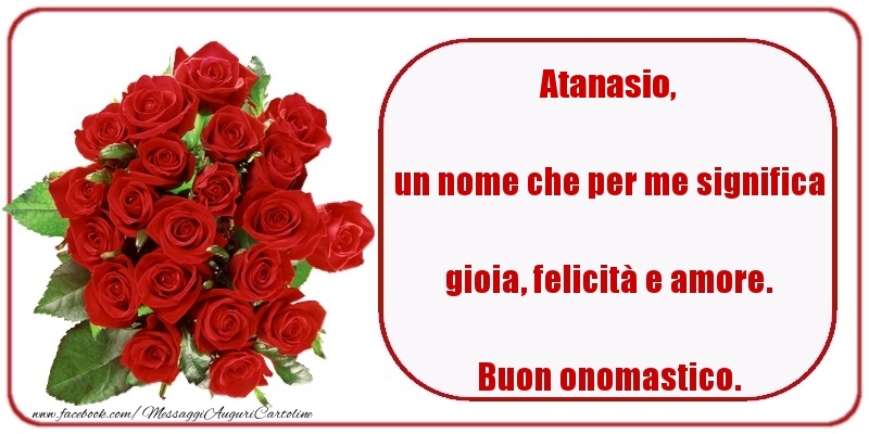 un nome che per me significa gioia, felicità e amore. Buon onomastico. Atanasio - Cartoline onomastico con rose