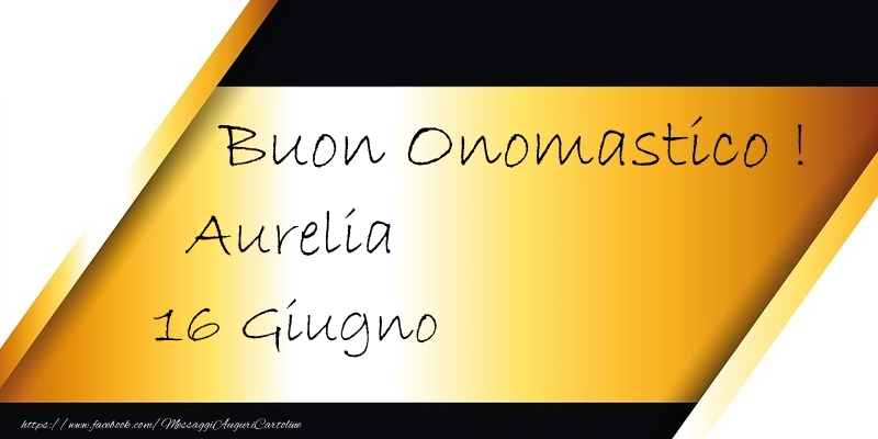 Buon Onomastico  Aurelia! 16 Giugno - Cartoline onomastico