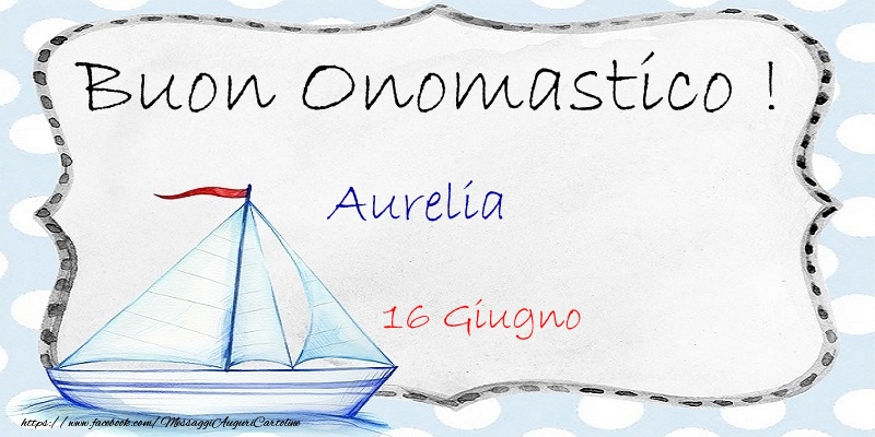 Buon Onomastico  Aurelia! 16 Giugno - Cartoline onomastico