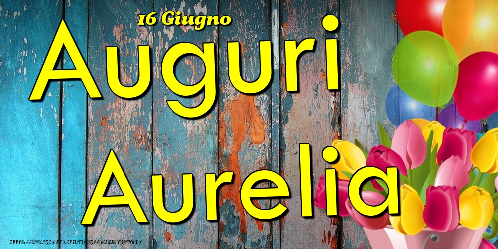 16 Giugno - Auguri Aurelia! - Cartoline onomastico