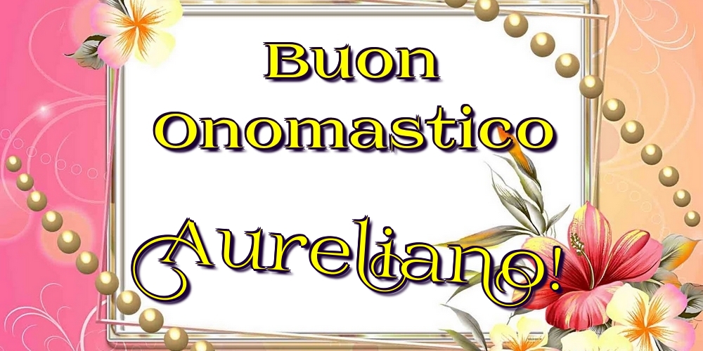 Buon Onomastico Aureliano! - Cartoline onomastico con fiori