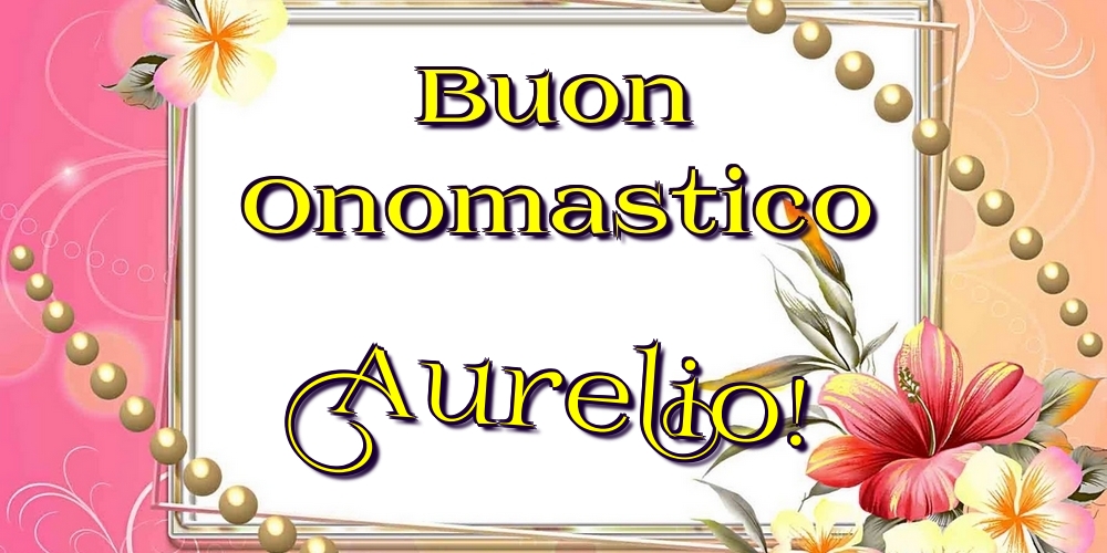 Buon Onomastico Aurelio! - Cartoline onomastico con fiori