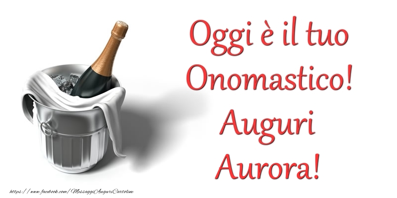 Oggi e il tuo Onomastico! Auguri Aurora - Cartoline onomastico con champagne